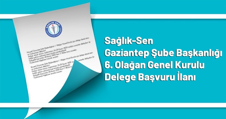 Sağlık-Sen Gaziantep Şube Başkanlığı 6. Olağan Genel Kurulu Delege Başvuru İlanı